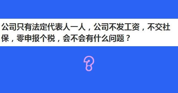 职场 公司只有法定代表人一人，公司不发工资，不交社保，零申报个税，会不会有什么问题？